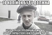 10 копійок буду должна цією фразою продавщиця марина з ларька, заработала свій перший мільйон