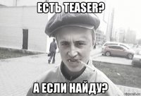 есть teaser? а если найду?