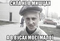 сила не в мишцах а в вусах моєї малої