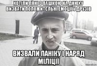 хотіли пяні з пашкою на днюху визвати положитєльні емоції у друзів визвали паніку і наряд міліції