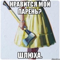 Нравится мой парень? Шлюха.