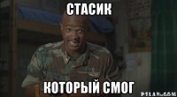 стасик который смог