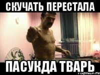 Скучать перестала Пасукда тварь