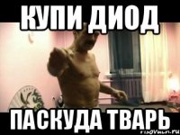 Купи диод паскуда тварь