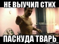 не выучил стих паскуда тварь