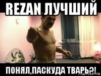 rezan лучший понял,паскуда тварь?!