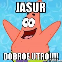 JASUR DOBROE UTRO!!!!