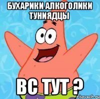 бухарики алкоголики туниядцы вс тут ?