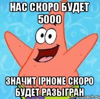 Нас скоро будет 5000 Значит Iphone скоро будет разыгран