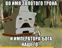 во имя золотого трона и императора-бога нашего...