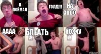 я поймал голд!!! на 3000 аааа блеать йохху