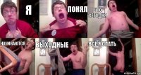 я понял что сегодня начинаются выходные всё я спать