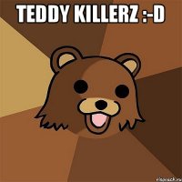 Teddy Killerz :-D 