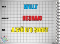 Willy незнаю а хуй его знает