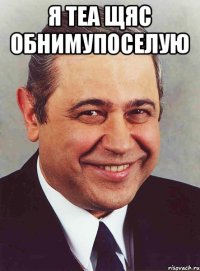 я теа щяс обнимупоселую 