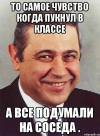 То самое чувство когда пукнул в классе а все подумали на соседа .