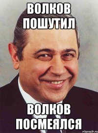 Волков пошутил Волков посмеялся