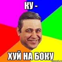 КУ - ХУЙ НА БОКУ