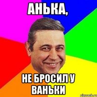 Анька, Не бросил у Ваньки