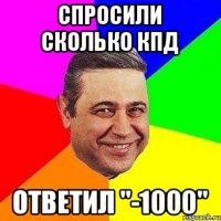 спросили сколько КПД Ответил "-1000"