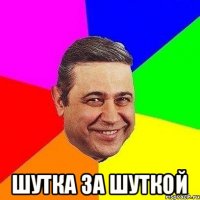  ШУТКА ЗА ШУТКОЙ