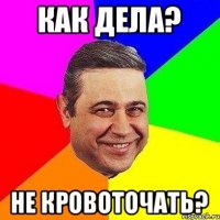 Как дела? Не кровоточать?