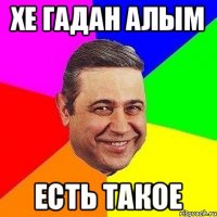 Хе гадан алым Есть такое