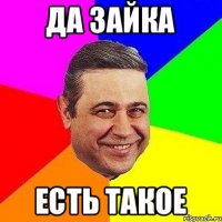 Да зайка Есть такое