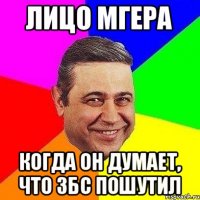 ЛИЦО МГЕРА КОГДА ОН ДУМАЕТ, ЧТО ЗБС ПОШУТИЛ