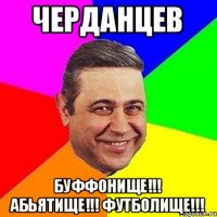 Черданцев Буффонище!!! Абьятище!!! Футболище!!!