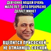 Девчонке нашей очень мало лет. зато прекрасно делает минет Вцепится присоской - Не отманишь соской.