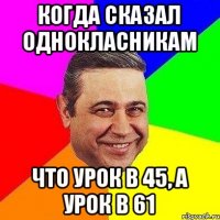 Когда сказал однокласникам что урок в 45, а урок в 61