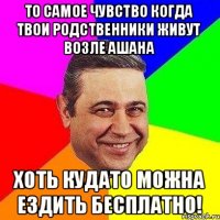 то самое чувство когда твои родственники Живут возле ашана Хоть кудато можна ездить бесплатно!