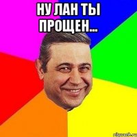 ну лан ты прощен... 