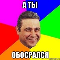 а ты обосрался