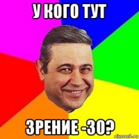 у кого тут зрение -30?