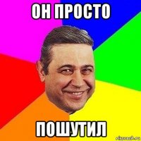 он просто пошутил