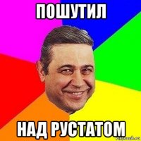 пошутил над рустатом