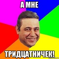 а мне тридцатничек!