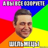 а вы все озоруете шельмецы