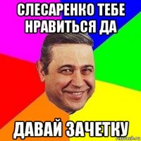 слесаренко тебе нравиться да давай зачетку