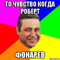 то чувство когда роберт фонарев