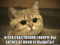  и что собственно говоря, вы хотите от меня услышать?