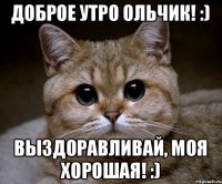 Доброе утро Ольчик! :) Выздоравливай, моя хорошая! :)