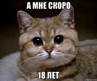 а мне скоро 18 лет