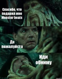 Спасибо, что подарил мне Monster beats Да пожалуйста Иди обниму