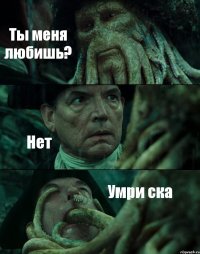 Ты меня любишь? Нет Умри ска