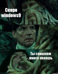 Скоро windows9  Ты слишком много знаешь