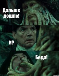 Дальше дошло! И? Беда!