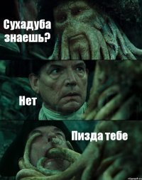 Сухадуба знаешь? Нет Пизда тебе